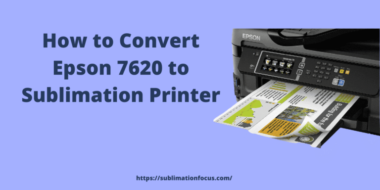 How to Convert Epson 7620 to Sublimation Printer? Step-by-Step Guide